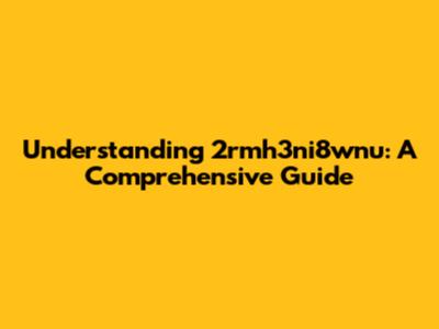 Understanding 2rmh3ni8wnu: A Comprehensive Guide