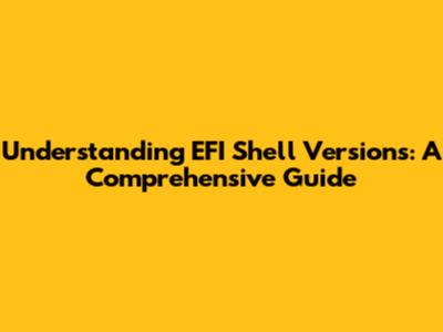Understanding EFI Shell Versions: A Comprehensive Guide