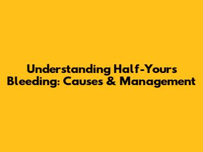 Understanding Half-Yours Bleeding: Causes & Management
