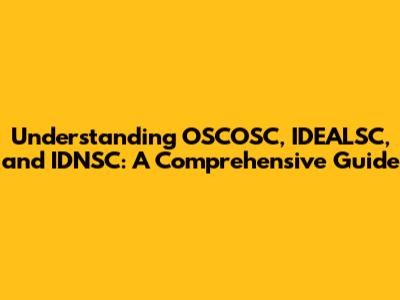 Understanding OSCOSC, IDEALSC, and IDNSC: A Comprehensive Guide