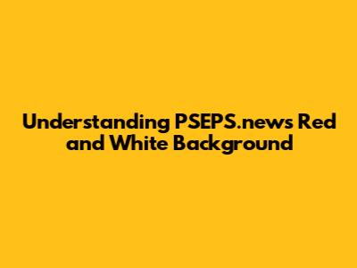 Understanding PSEPS.news Red and White Background