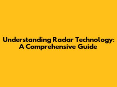 Understanding Radar Technology: A Comprehensive Guide