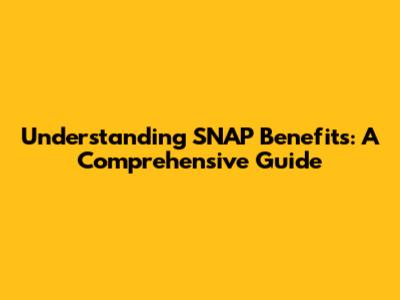 Understanding SNAP Benefits: A Comprehensive Guide
