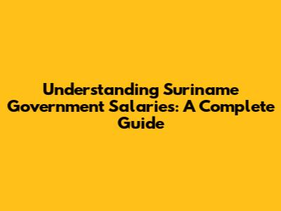Understanding Suriname Government Salaries: A Complete Guide