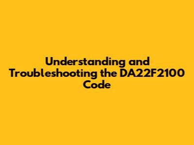 Understanding and Troubleshooting the DA22F2100 Code