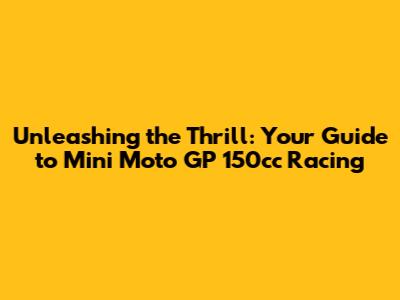 Unleashing the Thrill: Your Guide to Mini Moto GP 150cc Racing
