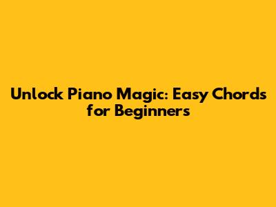 Unlock Piano Magic: Easy Chords for Beginners