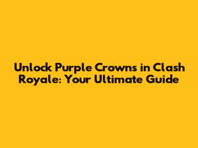 Unlock Purple Crowns in Clash Royale: Your Ultimate Guide