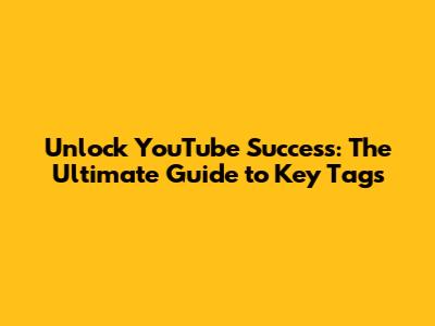 Unlock YouTube Success: The Ultimate Guide to Key Tags