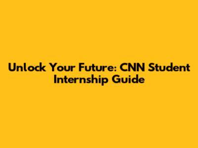 Unlock Your Future: CNN Student Internship Guide
