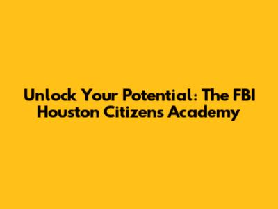 Unlock Your Potential: The FBI Houston Citizens Academy