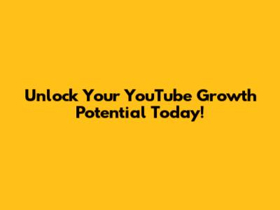 Unlock Your YouTube Growth Potential Today!