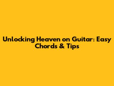 Unlocking 'Heaven' on Guitar: Easy Chords & Tips