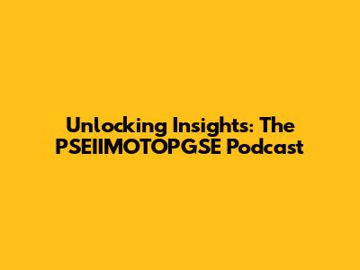 Unlocking Insights: The PSEIIMOTOPGSE Podcast