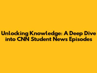 Unlocking Knowledge: A Deep Dive into CNN Student News Episodes