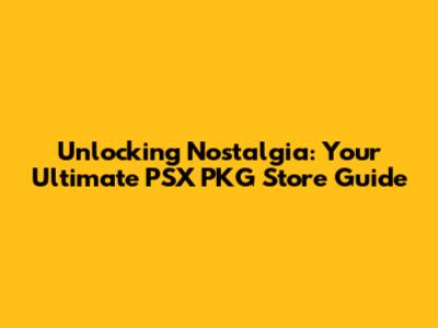 Unlocking Nostalgia: Your Ultimate PSX PKG Store Guide