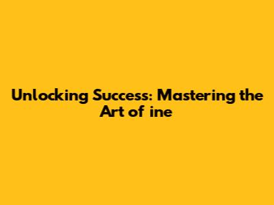 Unlocking Success: Mastering the Art of ine