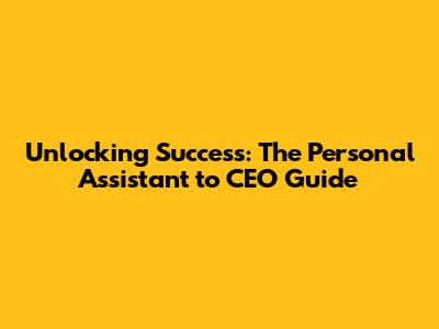 Unlocking Success: The Personal Assistant to CEO Guide