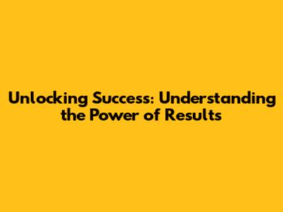 Unlocking Success: Understanding the Power of Results