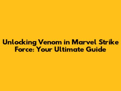 Unlocking Venom in Marvel Strike Force: Your Ultimate Guide
