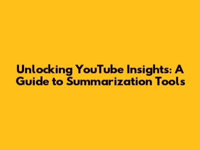 Unlocking YouTube Insights: A Guide to Summarization Tools