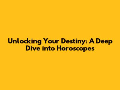 Unlocking Your Destiny: A Deep Dive into Horoscopes