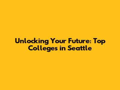Unlocking Your Future: Top Colleges in Seattle