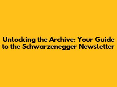 Unlocking the Archive: Your Guide to the Schwarzenegger Newsletter