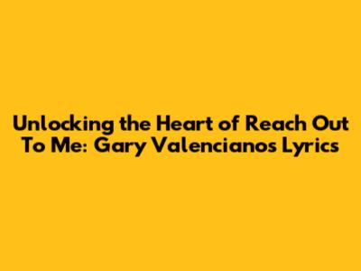 Unlocking the Heart of 'Reach Out To Me': Gary Valenciano's Lyrics