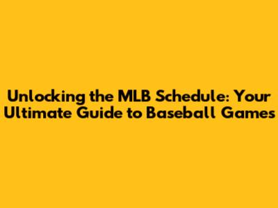Unlocking the MLB Schedule: Your Ultimate Guide to Baseball Games