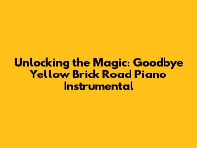 Unlocking the Magic: 'Goodbye Yellow Brick Road' Piano Instrumental