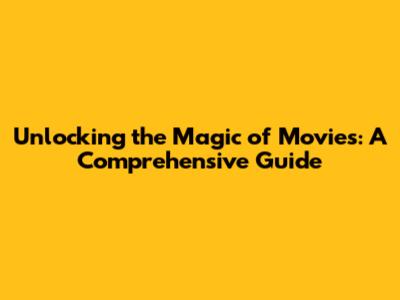 Unlocking the Magic of Movies: A Comprehensive Guide