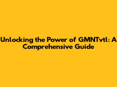 Unlocking the Power of GMNTvtl: A Comprehensive Guide