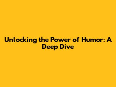 Unlocking the Power of Humor: A Deep Dive