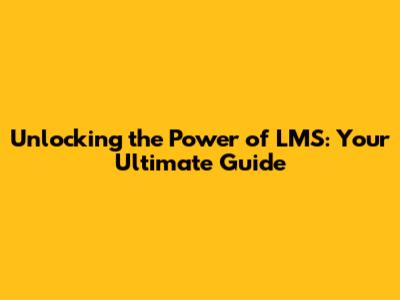 Unlocking the Power of LMS: Your Ultimate Guide