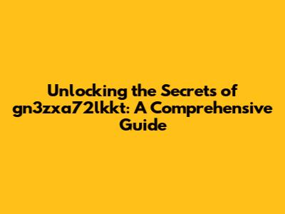 Unlocking the Secrets of gn3zxa72lkkt: A Comprehensive Guide