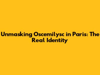 Unmasking Oscemilysc in Paris: The Real Identity