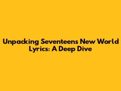 Unpacking Seventeen's 'New World' Lyrics: A Deep Dive