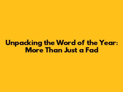 Unpacking the 'Word of the Year': More Than Just a Fad