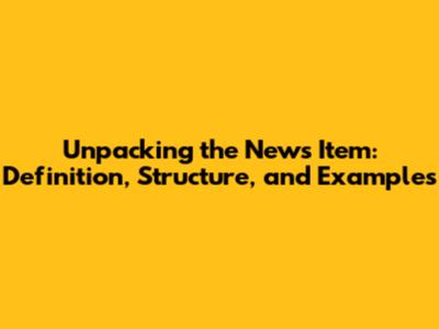 Unpacking the News Item: Definition, Structure, and Examples