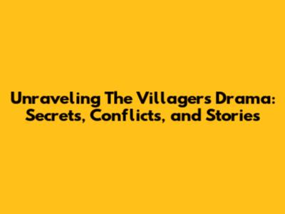 Unraveling The Villagers' Drama: Secrets, Conflicts, and Stories