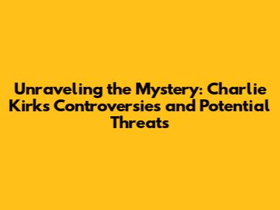 Unraveling the Mystery: Charlie Kirk's Controversies and Potential Threats