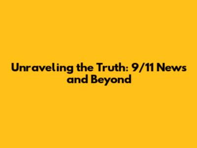 Unraveling the Truth: 9/11 News and Beyond