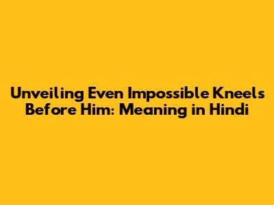 Unveiling 'Even Impossible Kneels Before Him': Meaning in Hindi