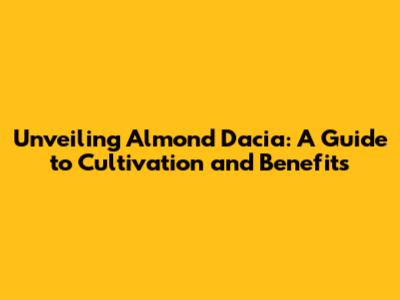 Unveiling Almond Dacia: A Guide to Cultivation and Benefits