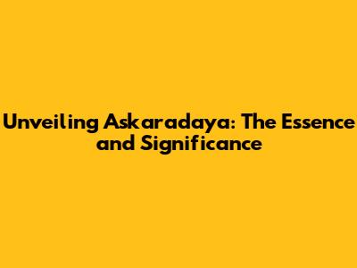 Unveiling Askaradaya: The Essence and Significance