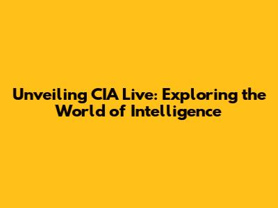 Unveiling CIA Live: Exploring the World of Intelligence