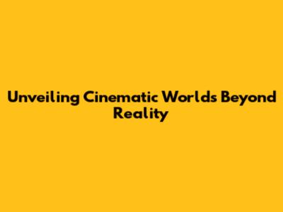 Unveiling Cinematic Worlds Beyond Reality