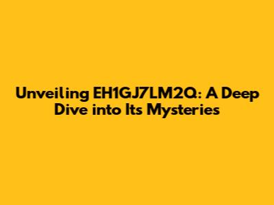 Unveiling EH1GJ7LM2Q: A Deep Dive into Its Mysteries