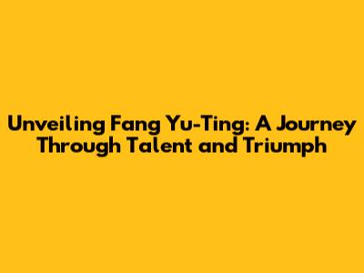 Unveiling Fang Yu-Ting: A Journey Through Talent and Triumph